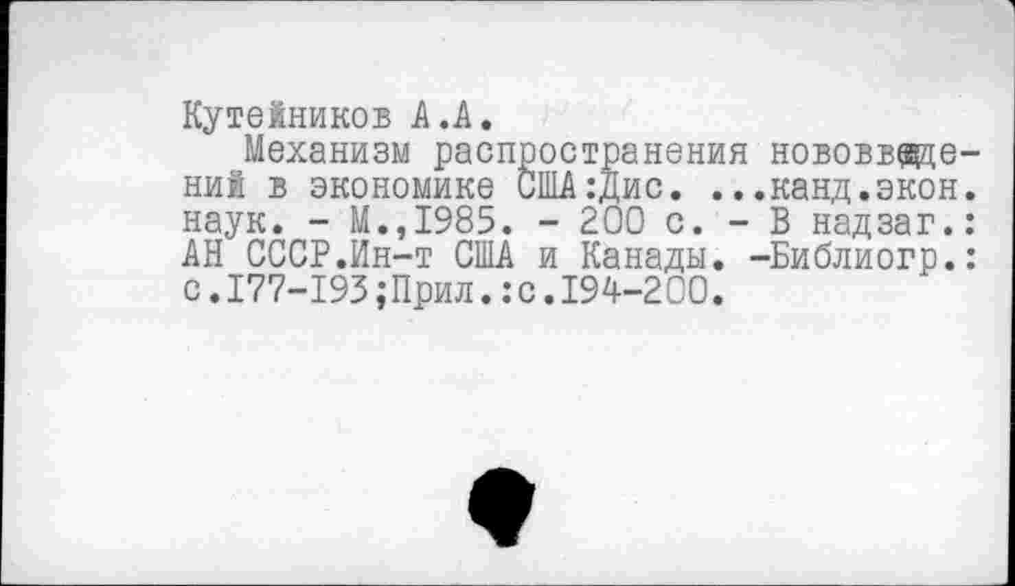 ﻿Кутейников А.А,
Механизм распространения нововведений в экономике США:Дис. ...канд.экон, наук. - М.,1985. - 200 с. - В надзаг.: АН СССР.Ин-т США и Канады. -Библиогр.: с.177-193;Прил.:с.194-200.